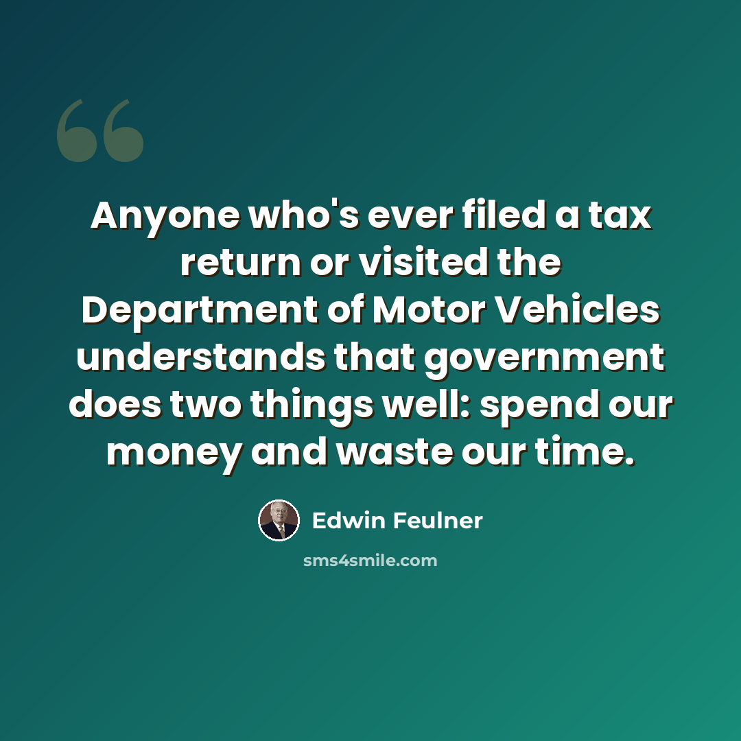 “Anyone who's ever filed a tax return or visited the Department of Motor Vehicles understands that government does two things well: spend our money and waste our time.” quote by Edwin Feulner