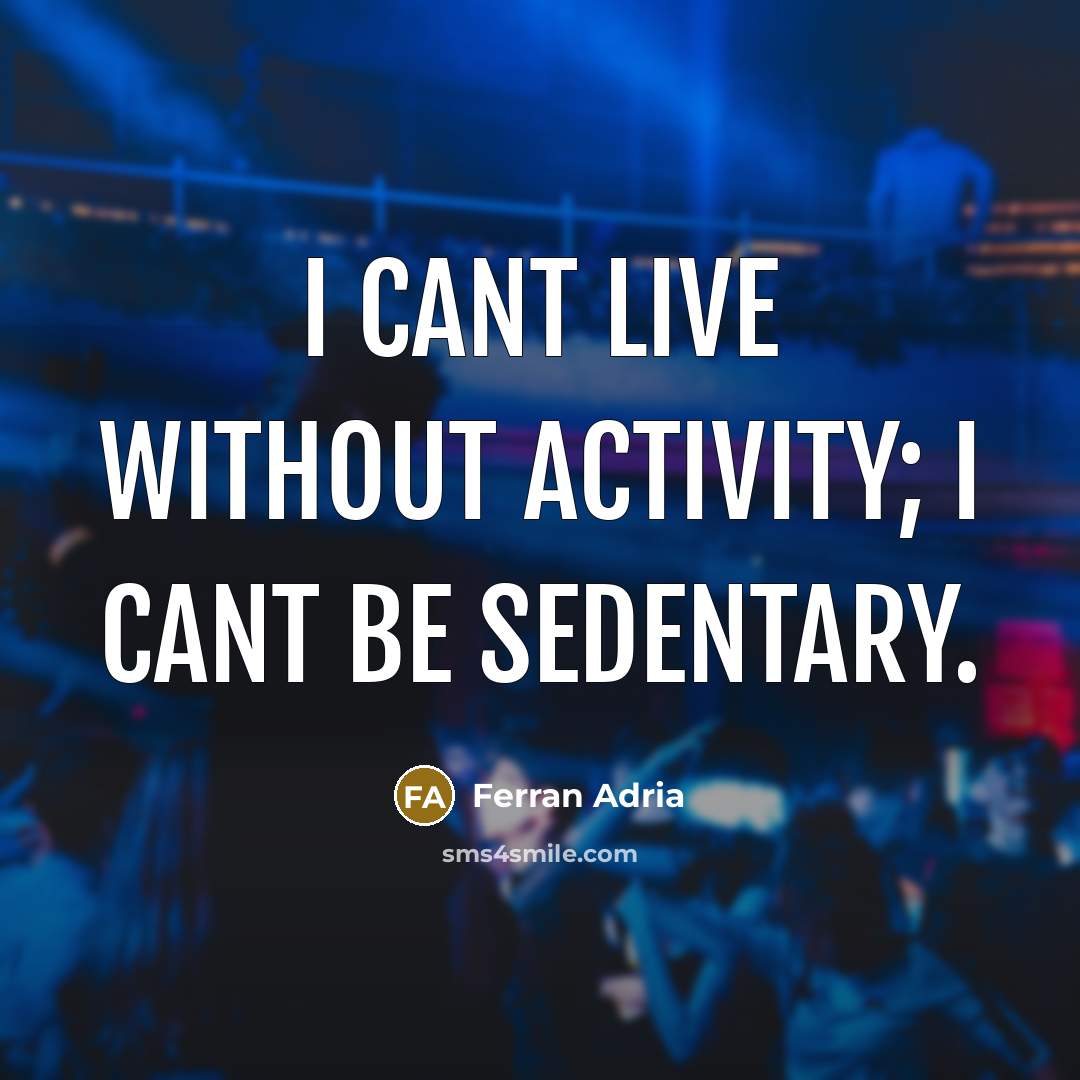 “I cant live without activity; I cant be sedentary.” quote by Ferran Adria