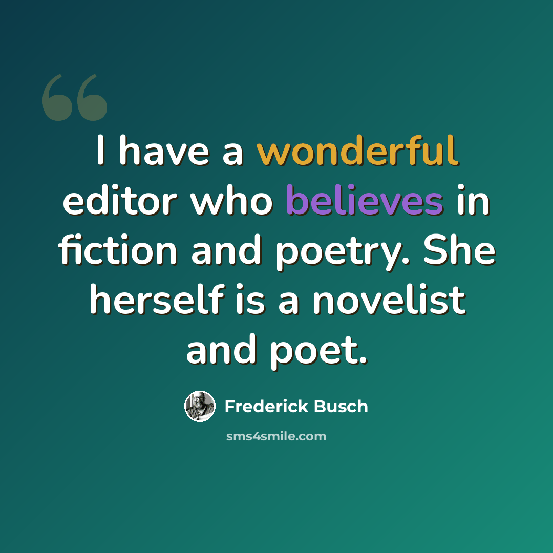 “I have a wonderful editor who believes in fiction and poetry. She herself is a novelist and poet.” quote by Frederick Busch