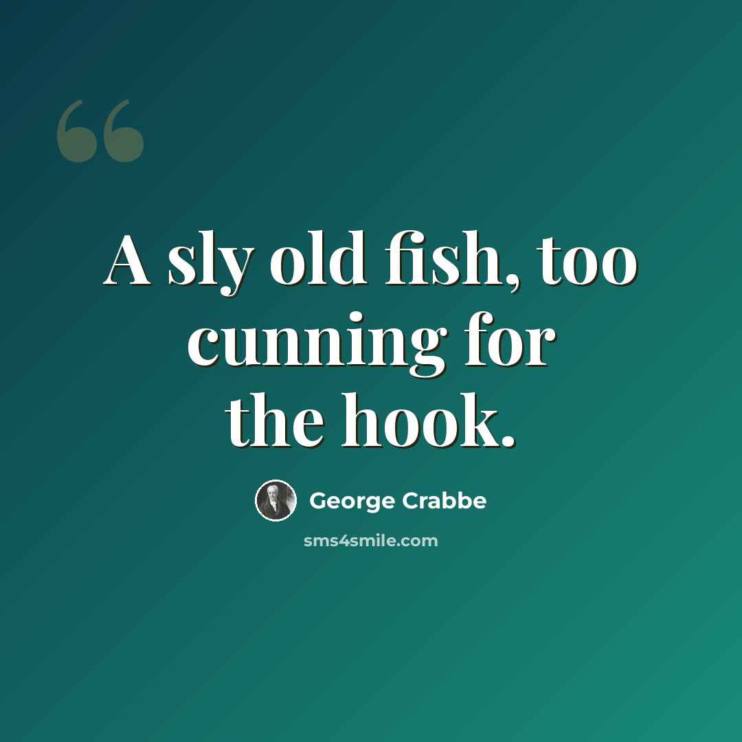 “A sly old fish, too cunning for the hook.” quote by George Crabbe
