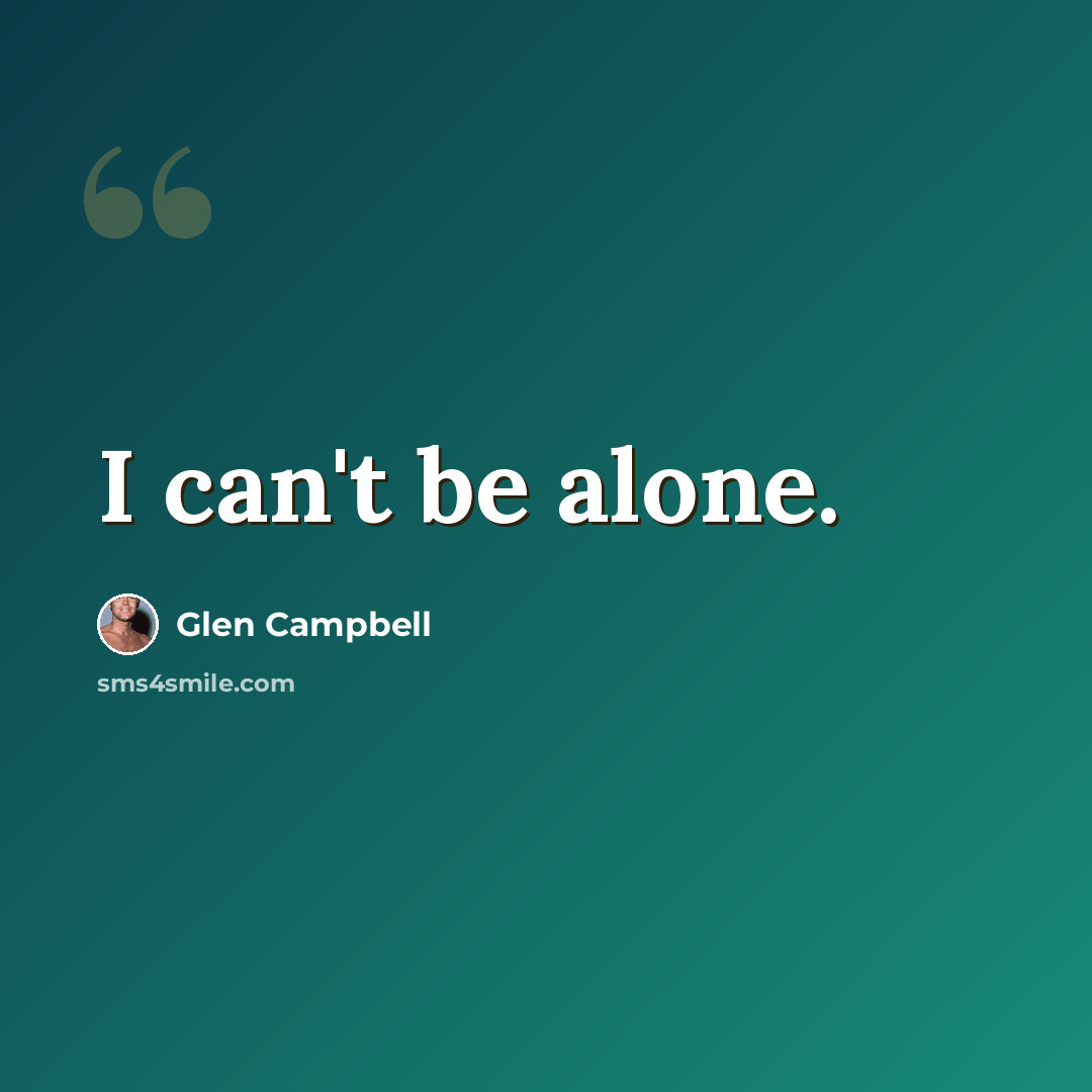 “I can't be alone.” quote by Glen Campbell