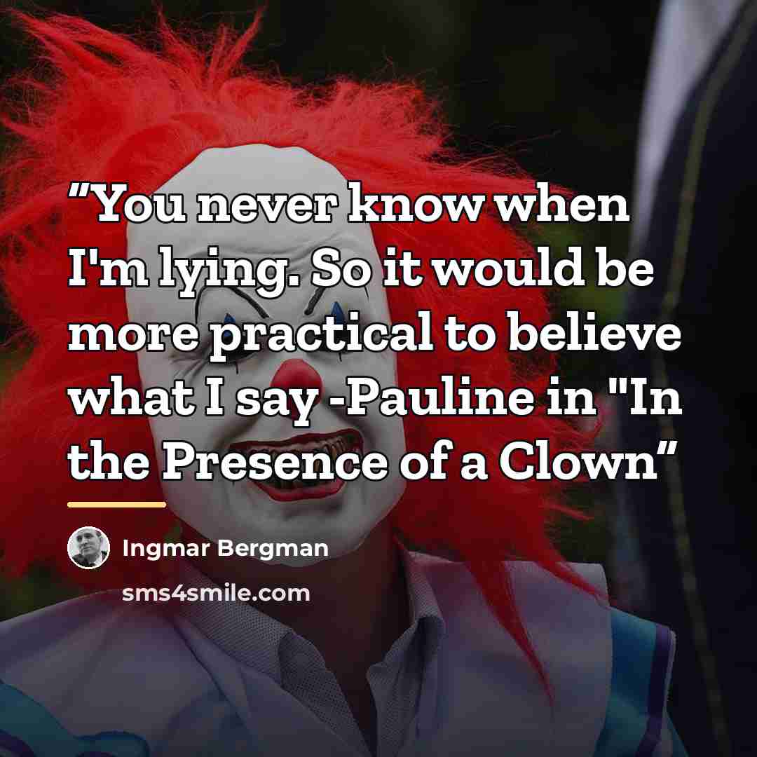 “You never know when I'm lying. So it would be more practical to believe what I say -Pauline in "In the Presence of a Clown” quote by Ingmar Bergman