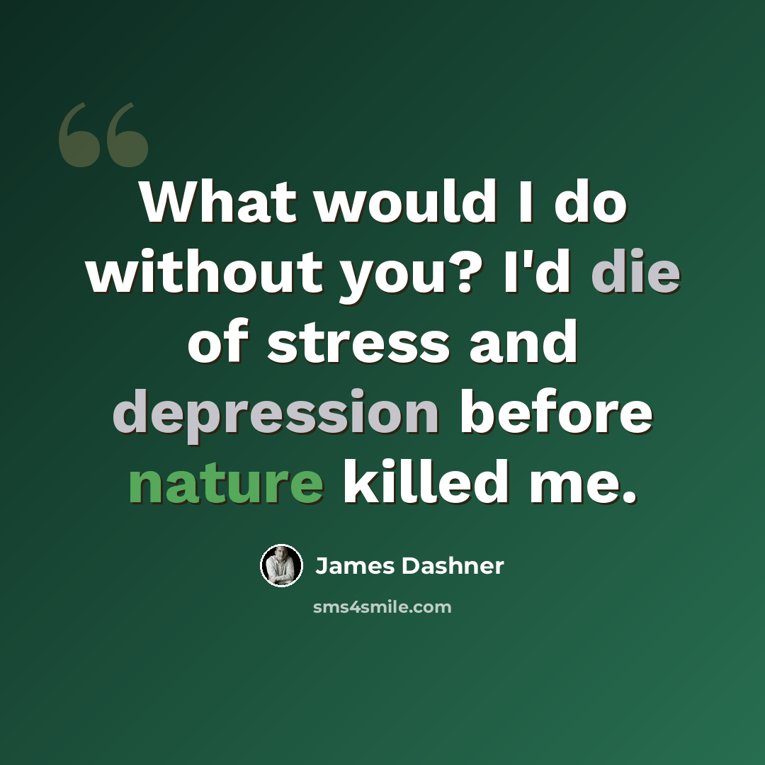 “What would I do without you? I'd die of stress and depression before nature killed me.” quote by James Dashner