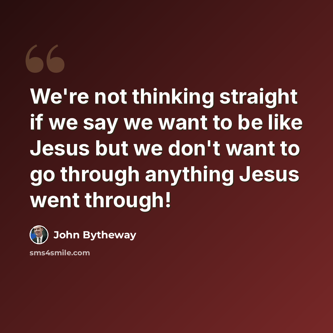 “We're not thinking straight if we say we want to be like Jesus but we don't want to go through anything Jesus went through!” quote by John Bytheway
