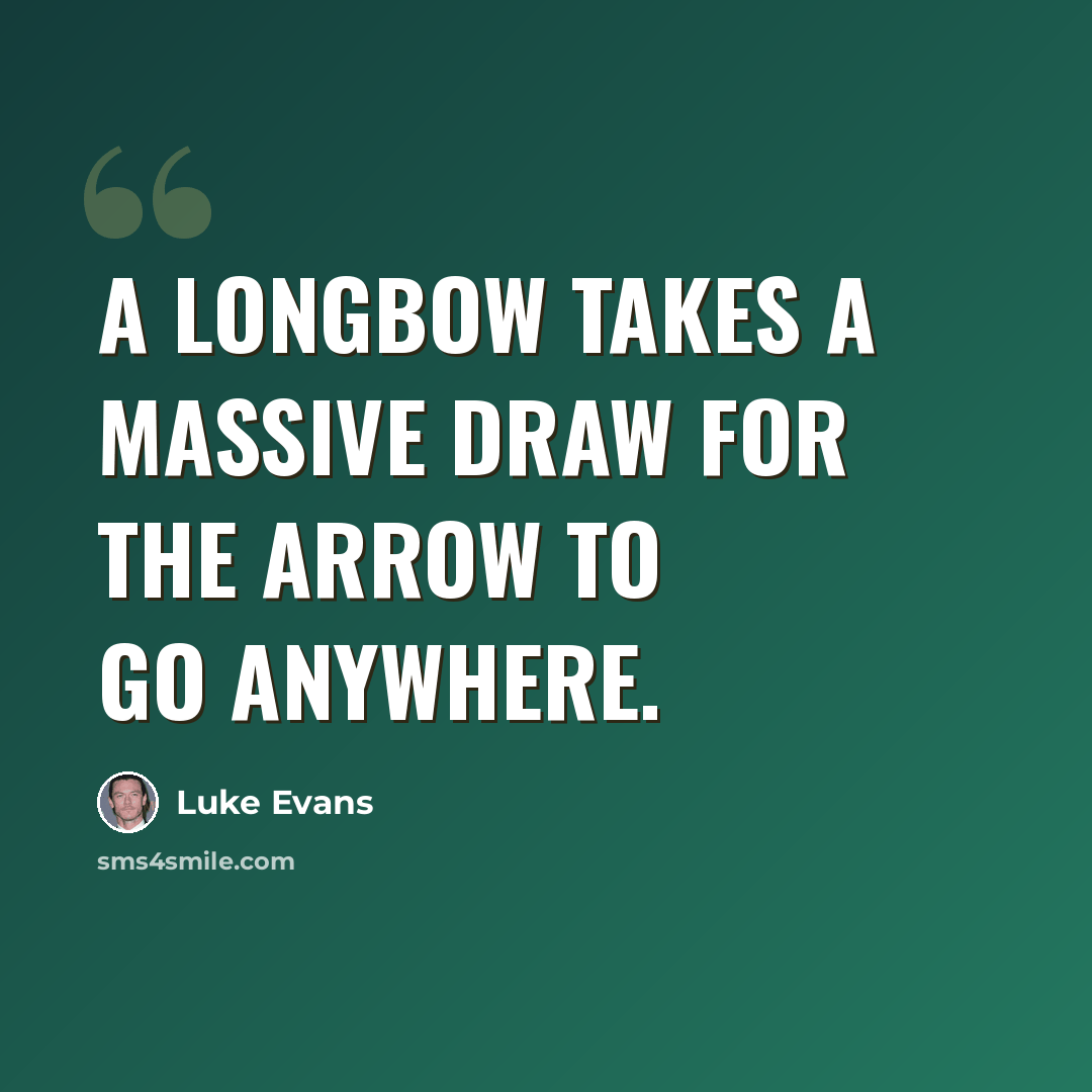 “A longbow takes a massive draw for the arrow to go anywhere.” quote by Luke Evans