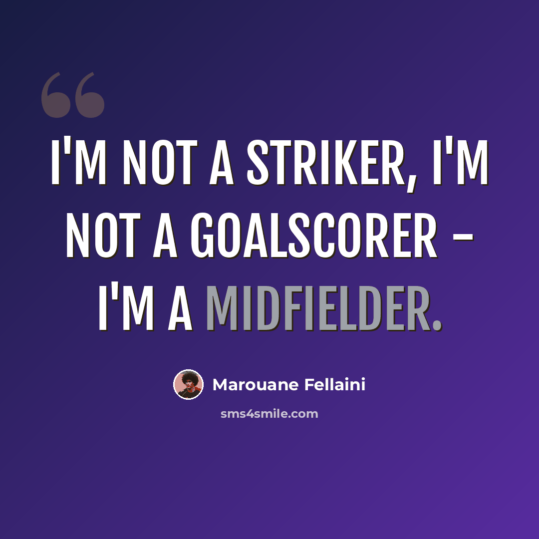 “I'm not a striker, I'm not a goalscorer - I'm a midfielder.” quote by Marouane Fellaini