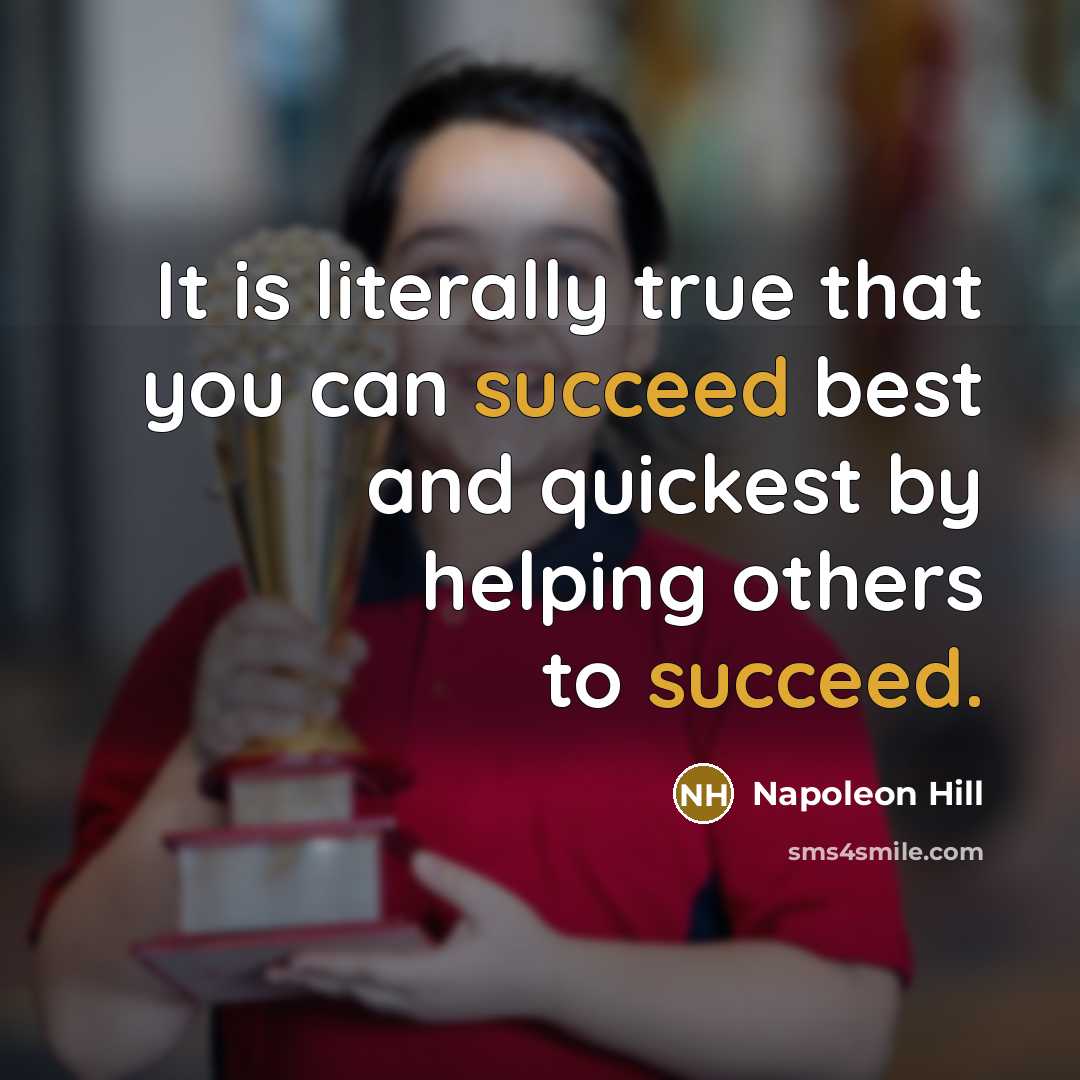 “It is literally true that you can succeed best and quickest by helping others to succeed.” quote by Napoleon Hill