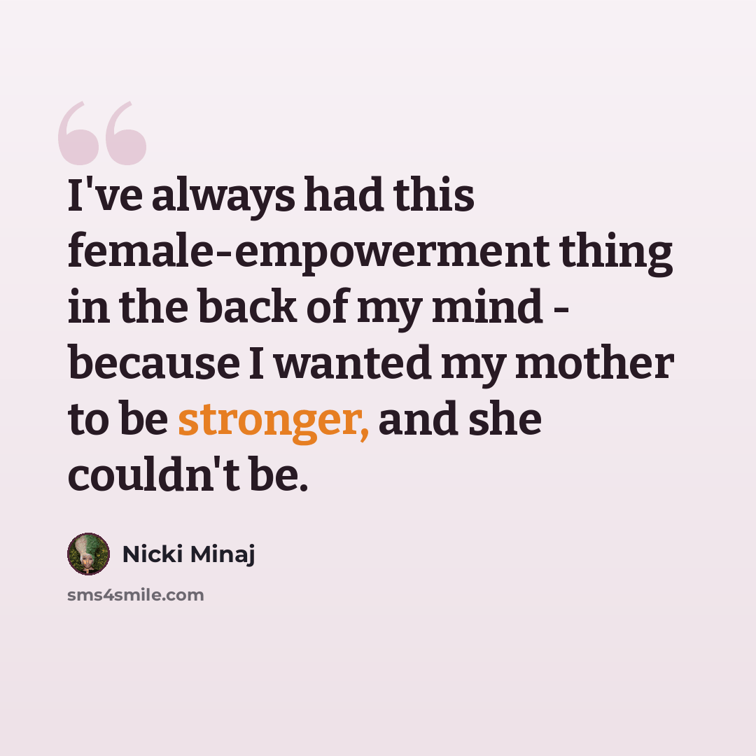 “I've always had this female-empowerment thing in the back of my mind - because I wanted my mother to be stronger, and she couldn't be.” quote by Nicki Minaj
