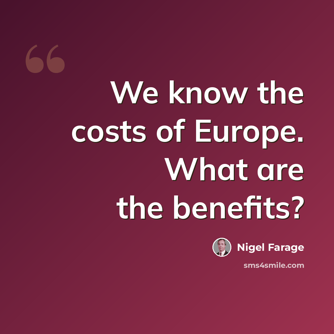 “We know the costs of Europe. What are the benefits?” quote by Nigel Farage