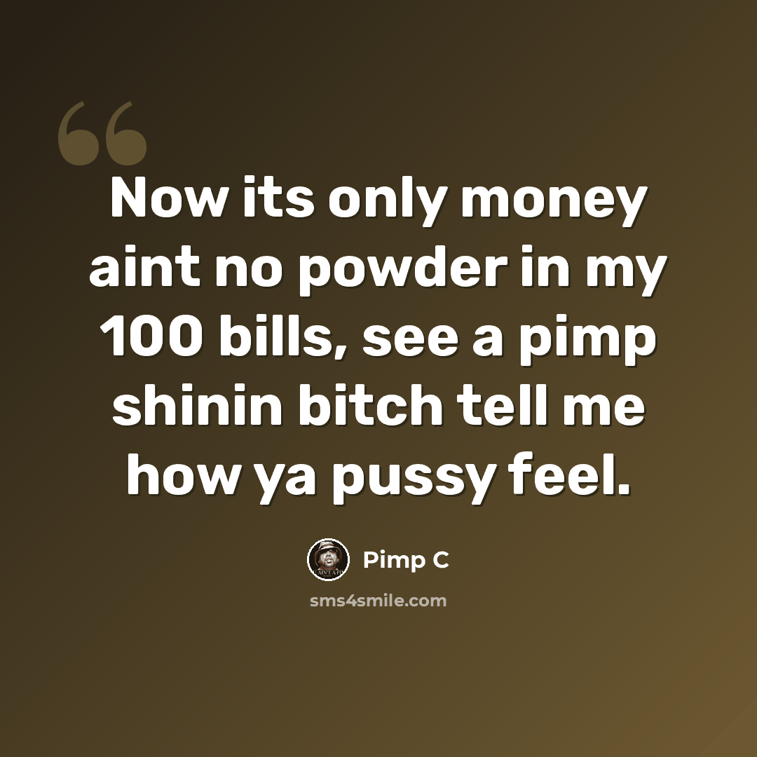 “Now its only money aint no powder in my 100 bills, see a pimp shinin bitch tell me how ya pussy feel.” quote by Pimp C