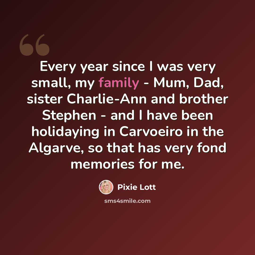 “Every year since I was very small, my family - Mum, Dad, sister Charlie-Ann and brother Stephen - and I have been holidaying in Carvoeiro in the Algarve, so that has very fond memories for me.” quote by Pixie Lott