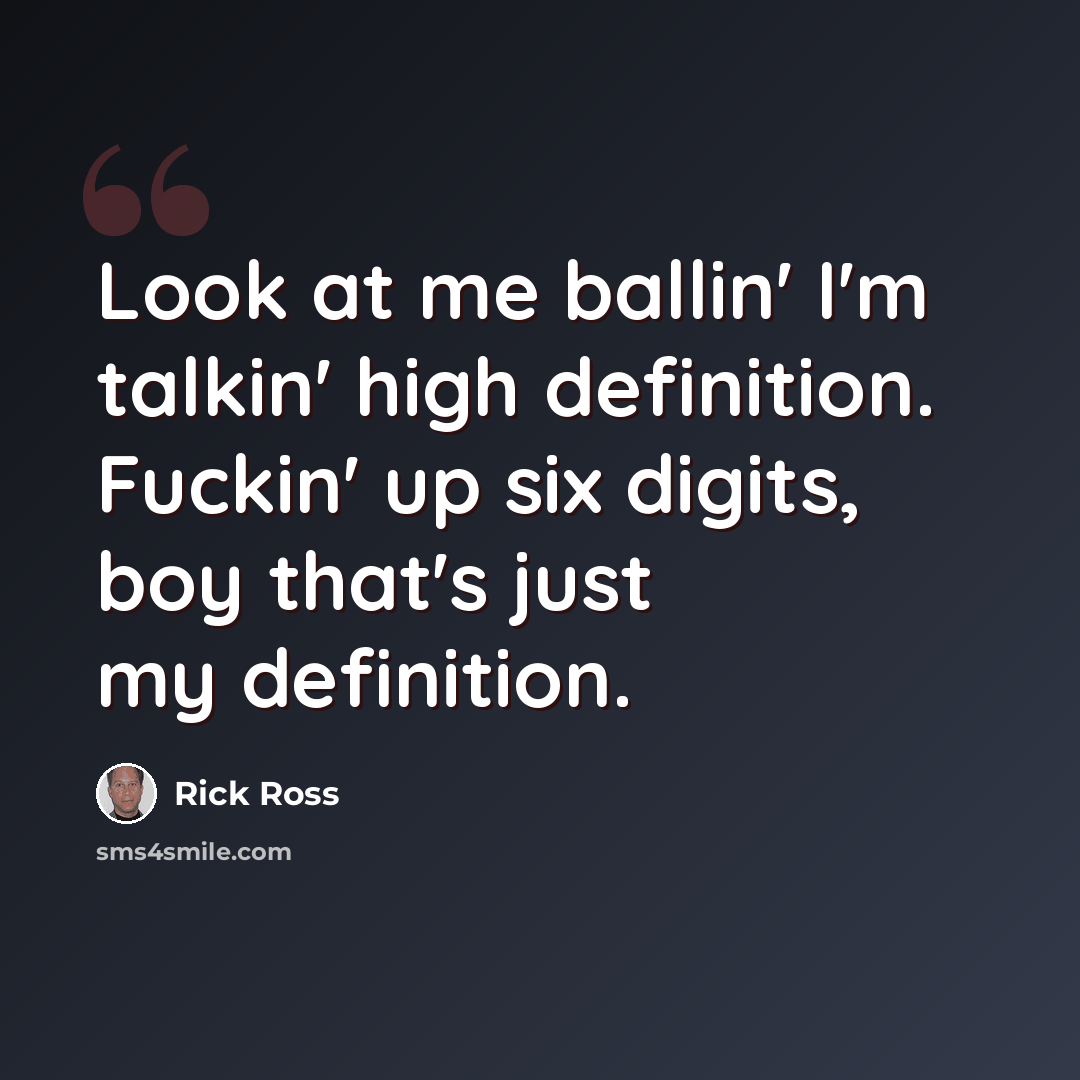 “Look at me ballin' I'm talkin' high definition. Fuckin' up six digits, boy that's just my definition.” quote by Rick Ross