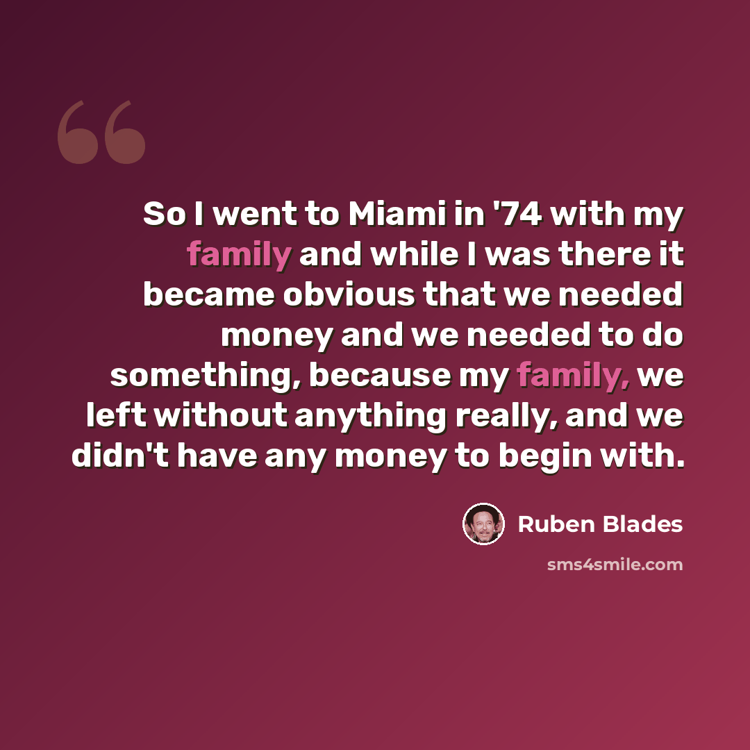 “So I went to Miami in '74 with my family and while I was there it became obvious that we needed money and we needed to do something, because my family, we left without anything really, and we didn't have any money to begin with.” quote by Ruben Blades