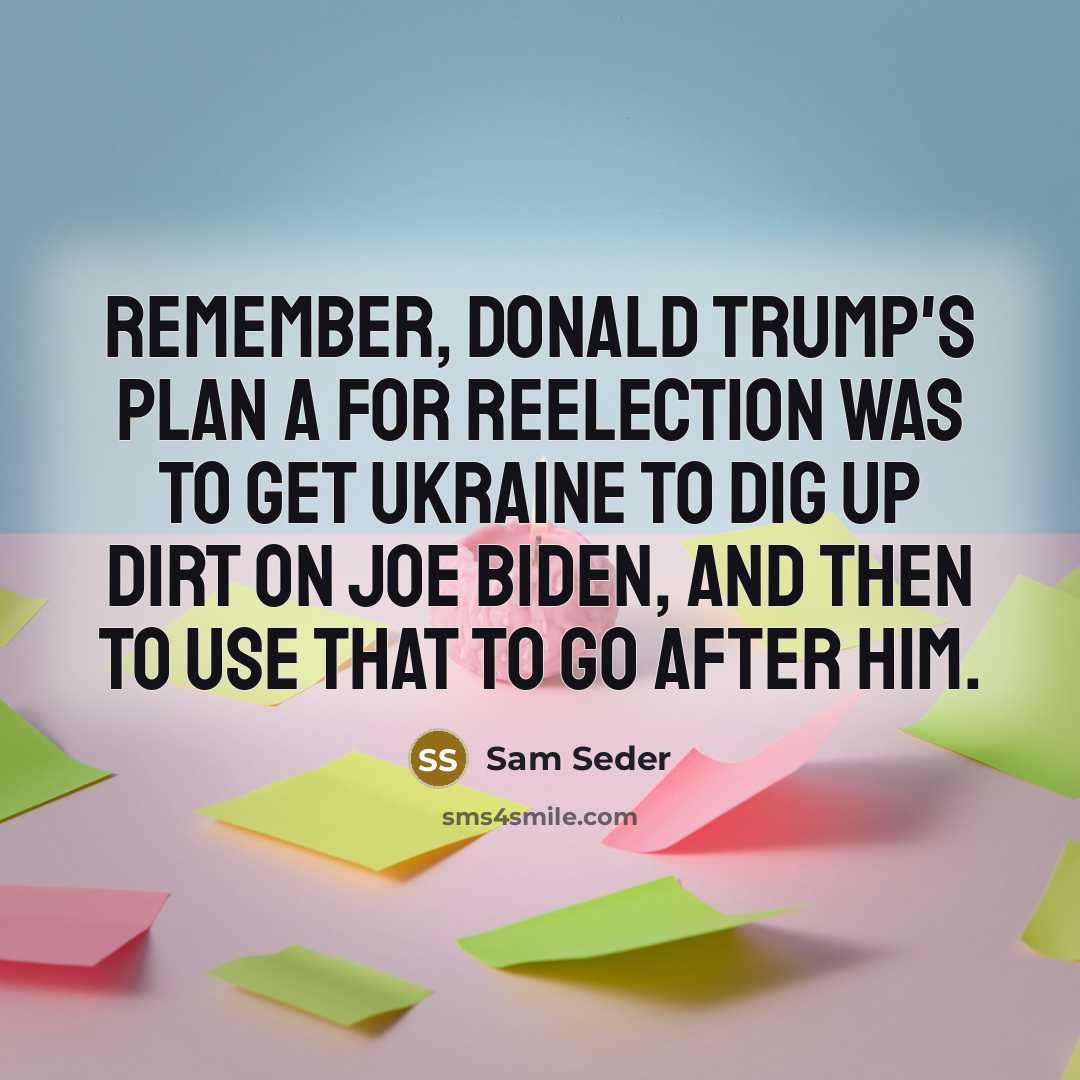 “Remember, Donald Trump's Plan A for reelection was to get Ukraine to dig up dirt on Joe Biden, and then to use that to go after him.” quote by Sam Seder