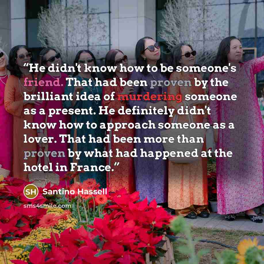 “He didn't know how to be someone's friend. That had been proven by the brilliant idea of murdering someone as a present. He definitely didn't know how to approach someone as a lover. That had been more than proven by what had happened at the hotel in France.” quote by Santino Hassell