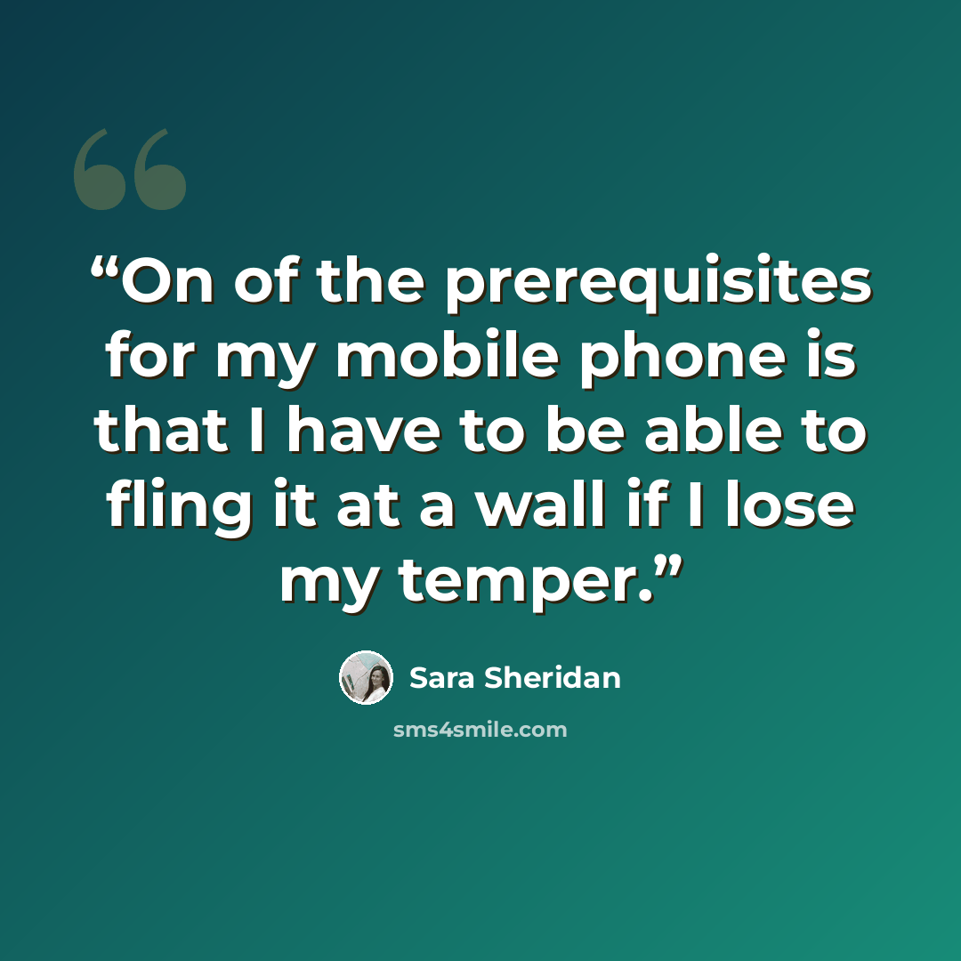 “On of the prerequisites for my mobile phone is that I have to be able to fling it at a wall if I lose my temper.” quote by Sara Sheridan