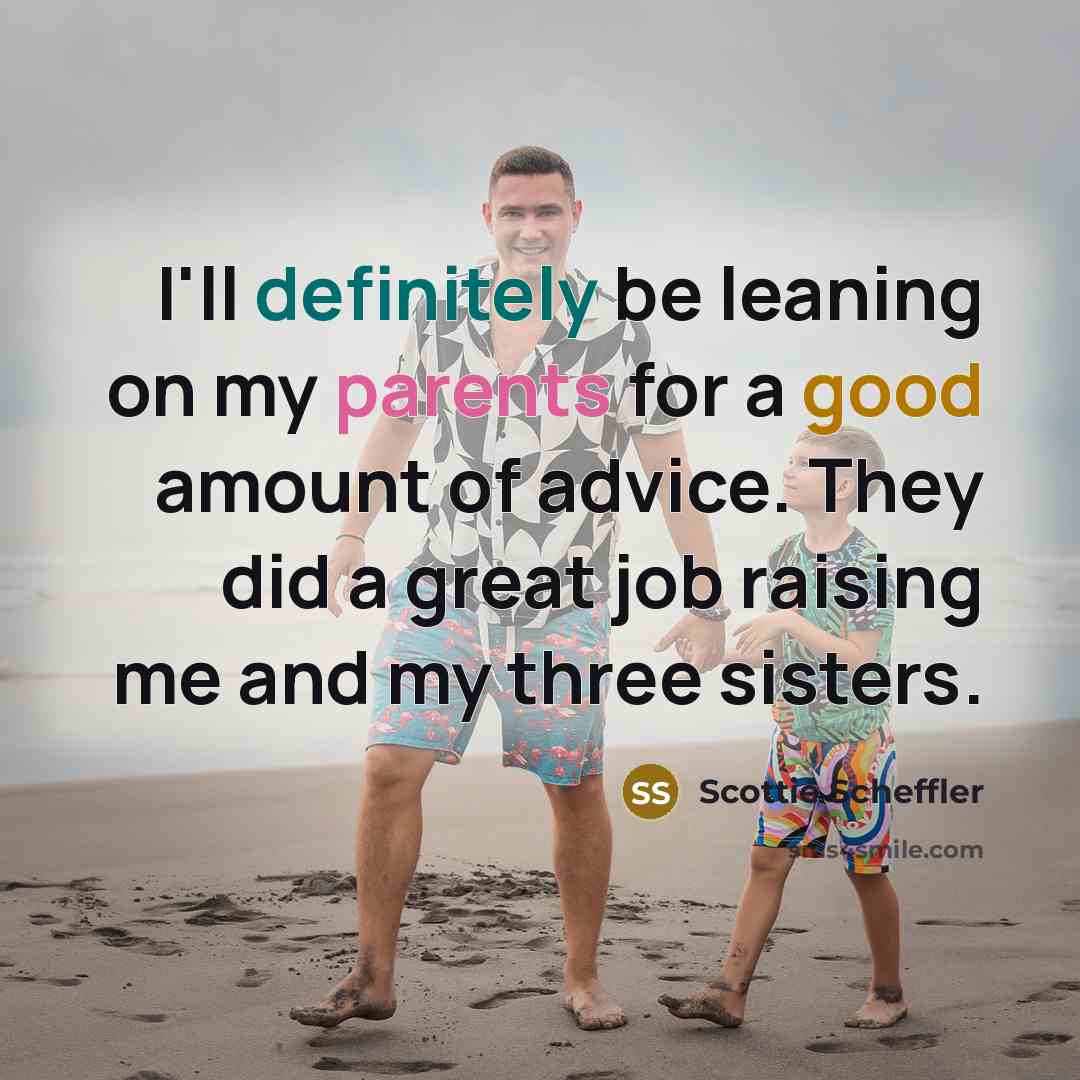 “I'll definitely be leaning on my parents for a good amount of advice. They did a great job raising me and my three sisters.” quote by Scottie Scheffler
