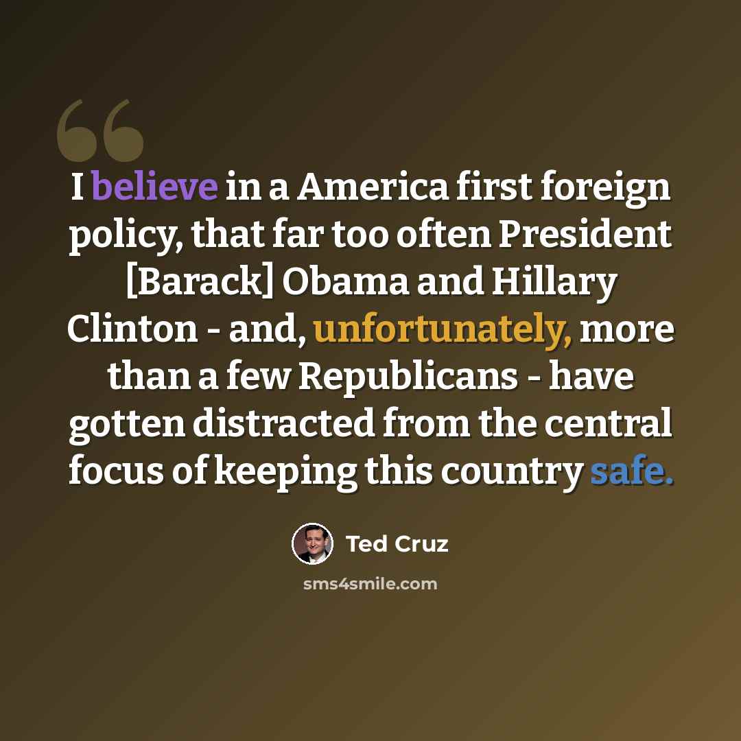 “I believe in a America first foreign policy, that far too often President [Barack] Obama and Hillary Clinton - and, unfortunately, more than a few Republicans - have gotten distracted from the central focus of keeping this country safe.” quote by Ted Cruz