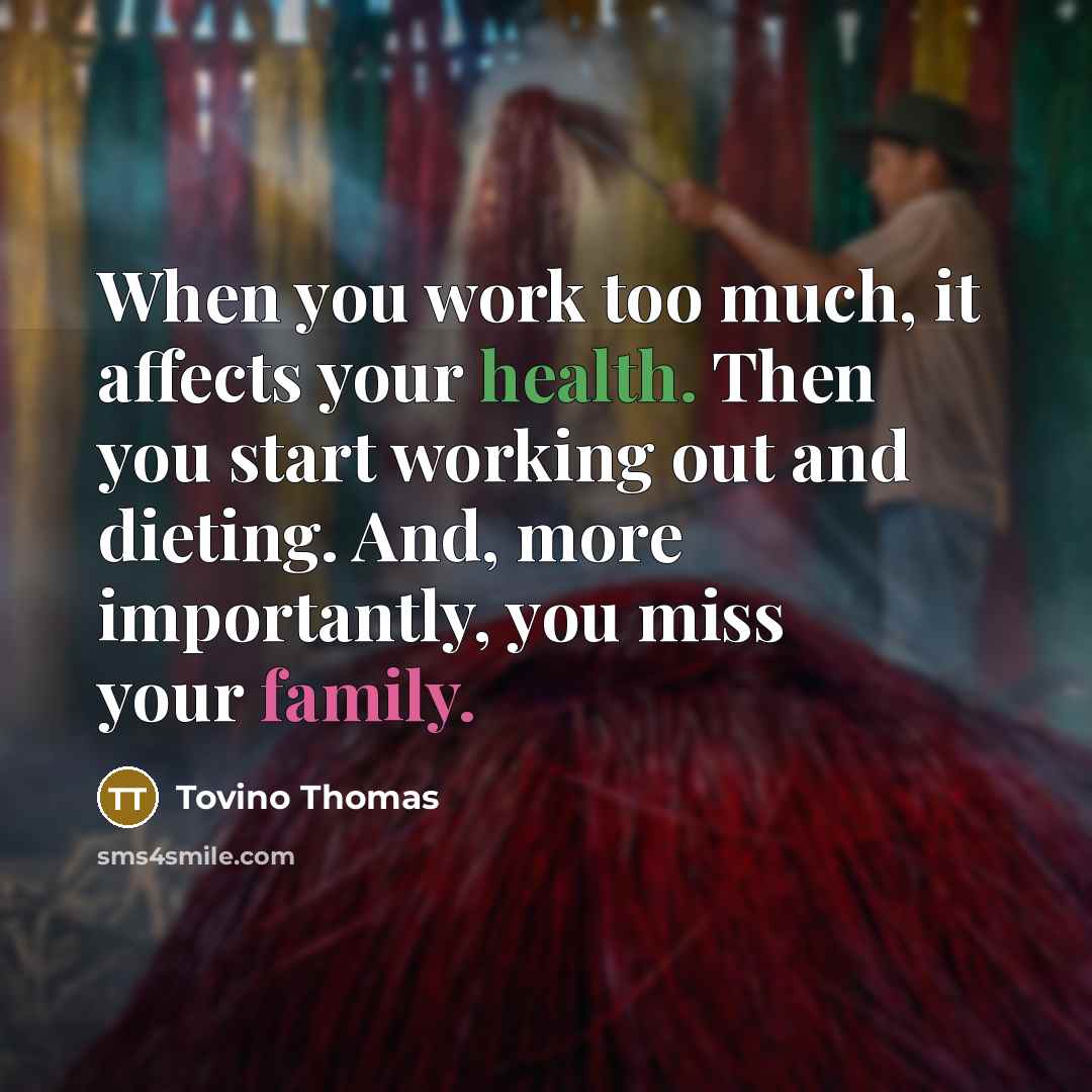“When you work too much, it affects your health. Then you start working out and dieting. And, more importantly, you miss your family.” quote by Tovino Thomas