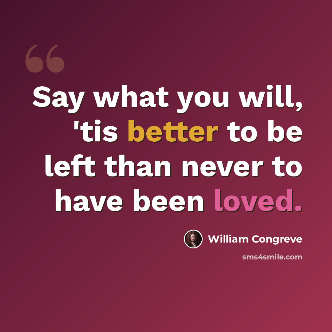 “Say what you will, 'tis better to be left than never to have been loved.” quote by William Congreve