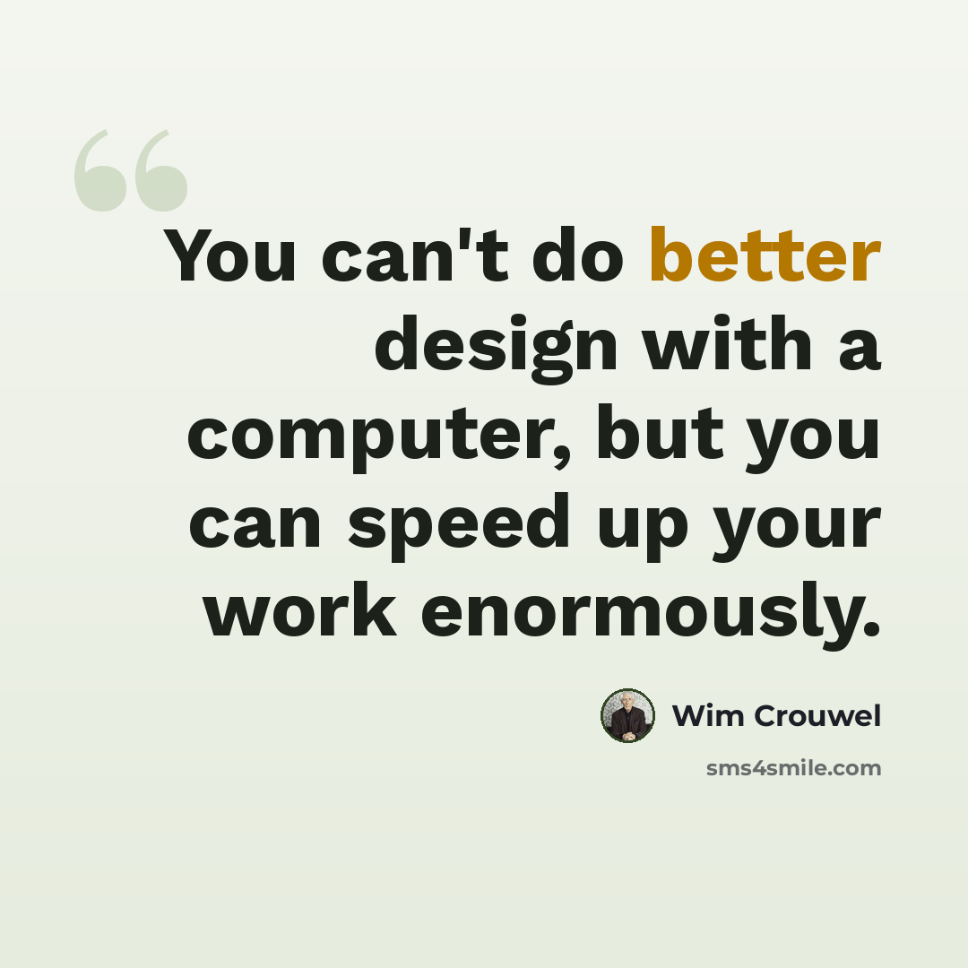 “You can't do better design with a computer, but you can speed up your work enormously.” quote by Wim Crouwel