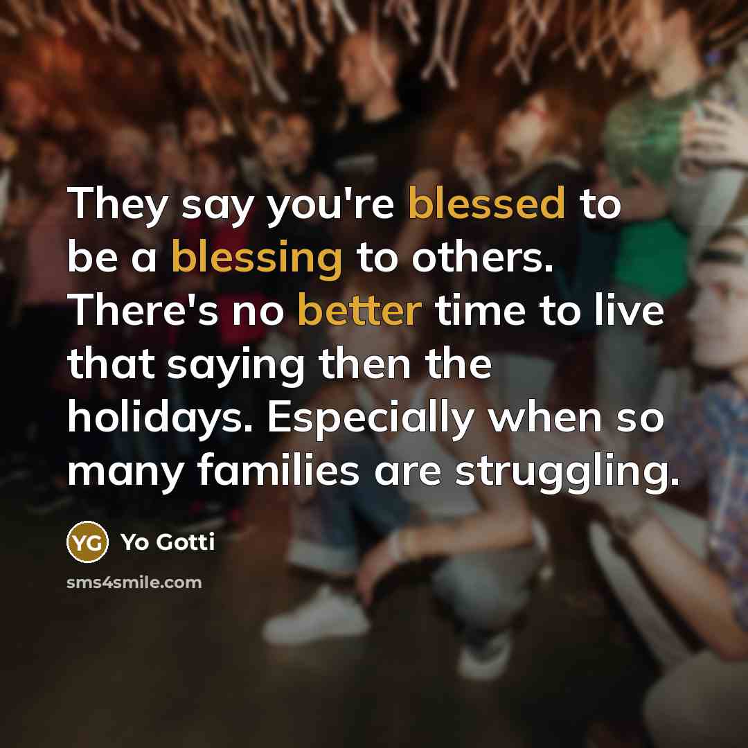 “They say you're blessed to be a blessing to others. There's no better time to live that saying then the holidays. Especially when so many families are struggling.” quote by Yo Gotti