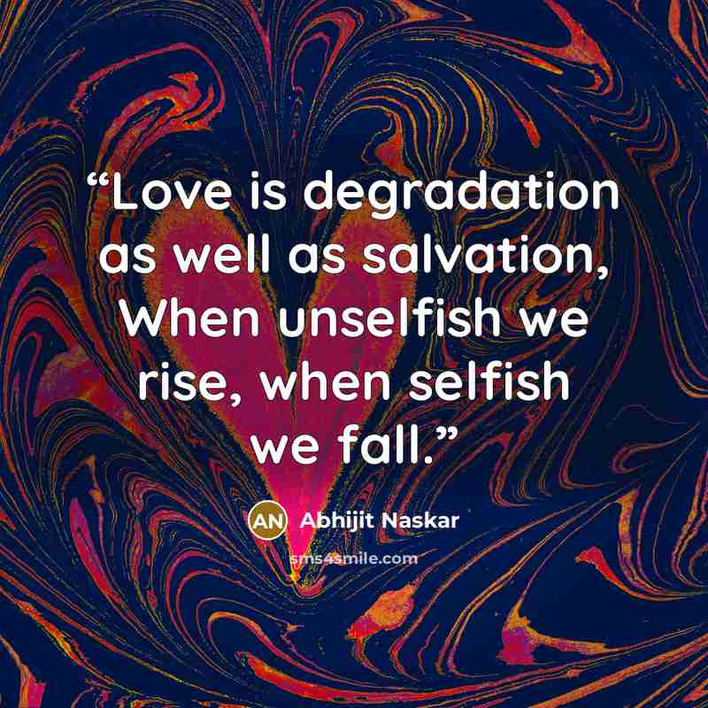 “Love is degradation as well as salvation, When unselfish we rise, when selfish we fall.” quote by Abhijit Naskar