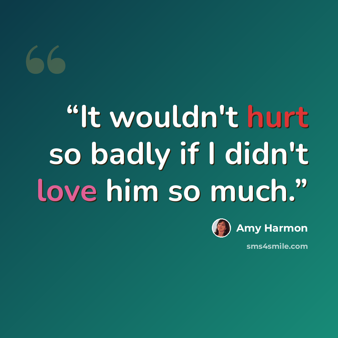 “It wouldn't hurt so badly if I didn't love him so much.” quote by Amy Harmon