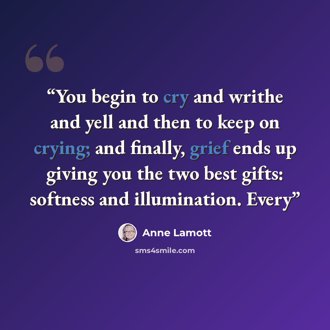 “You begin to cry and writhe and yell and then to keep on crying; and finally, grief ends up giving you the two best gifts: softness and illumination. Every” quote by Anne Lamott