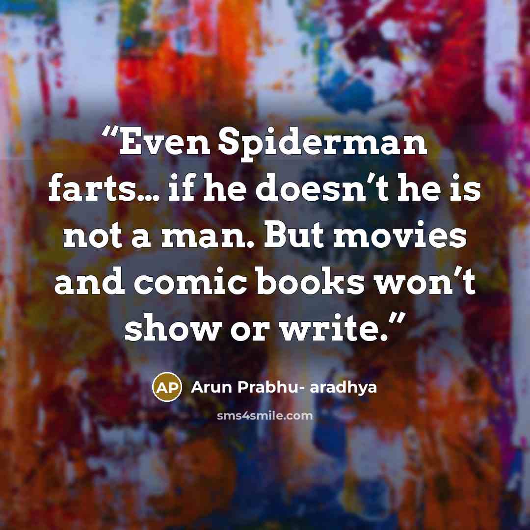 “Even Spiderman farts… if he doesn’t he is not a man. But movies and comic books won’t show or write.” quote by Arun Prabhu- aradhya