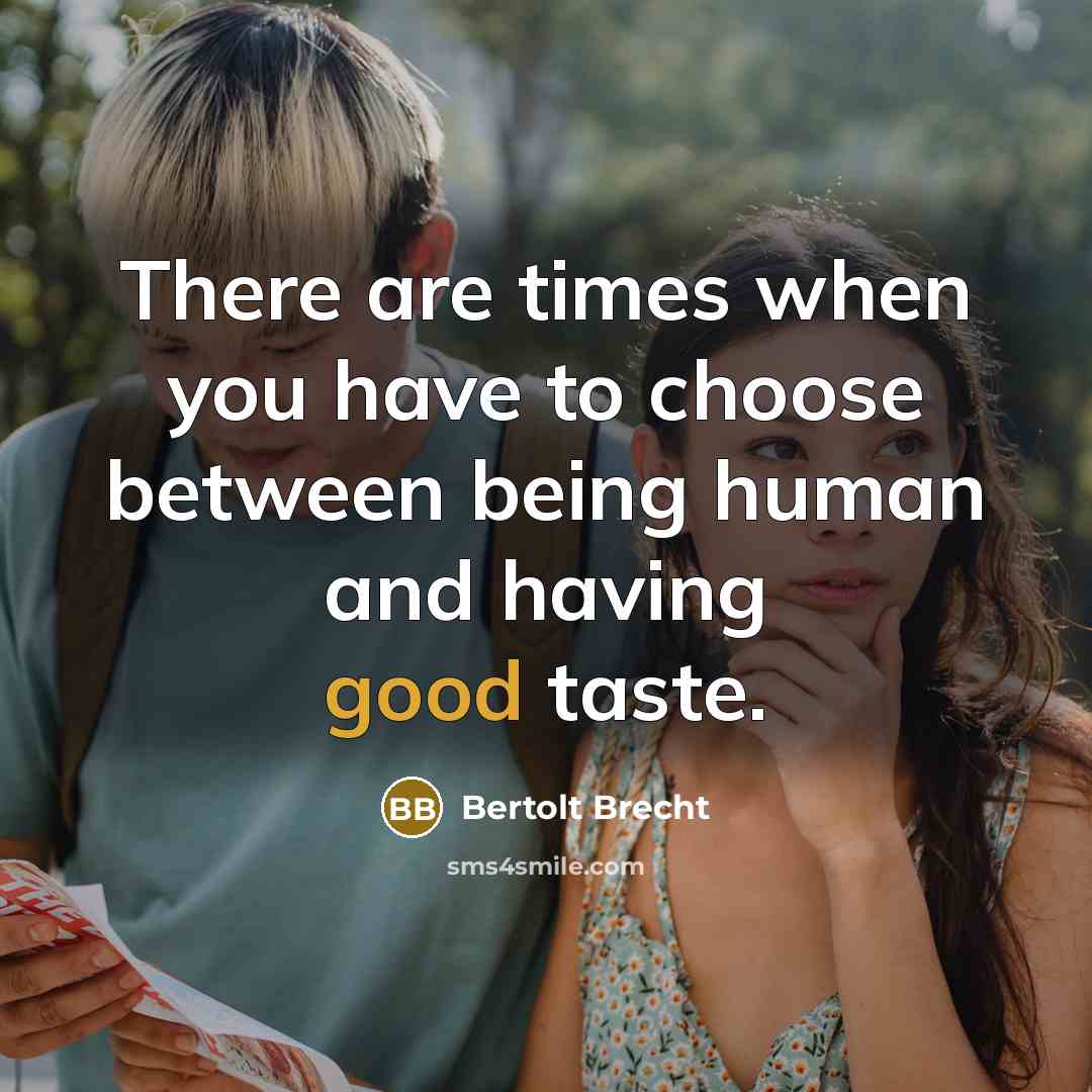 “There are times when you have to choose between being human and having good taste.” quote by Bertolt Brecht