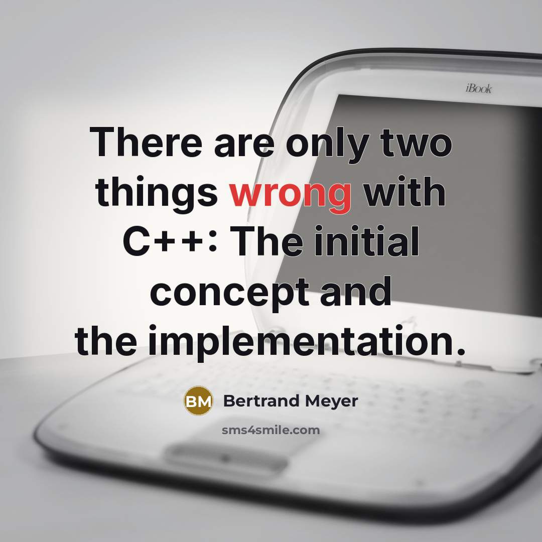 “There are only two things wrong with C++: The initial concept and the implementation.” quote by Bertrand Meyer