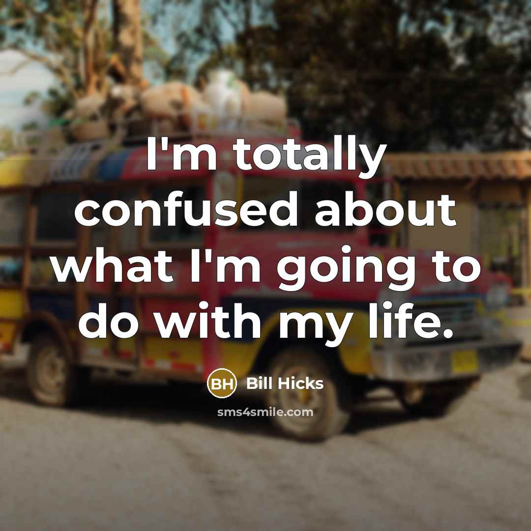“I'm totally confused about what I'm going to do with my life.” quote by Bill Hicks
