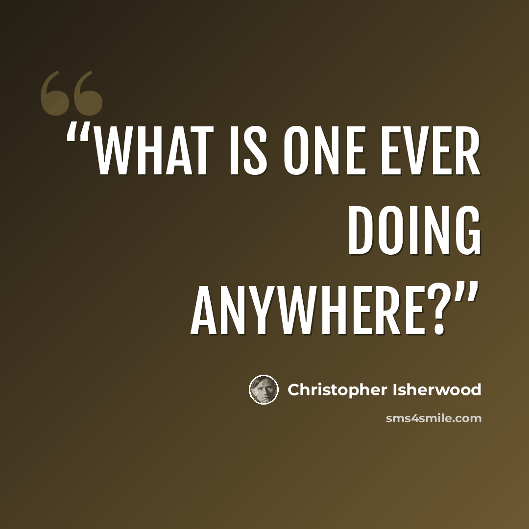 “What is one ever doing anywhere?” quote by Christopher Isherwood