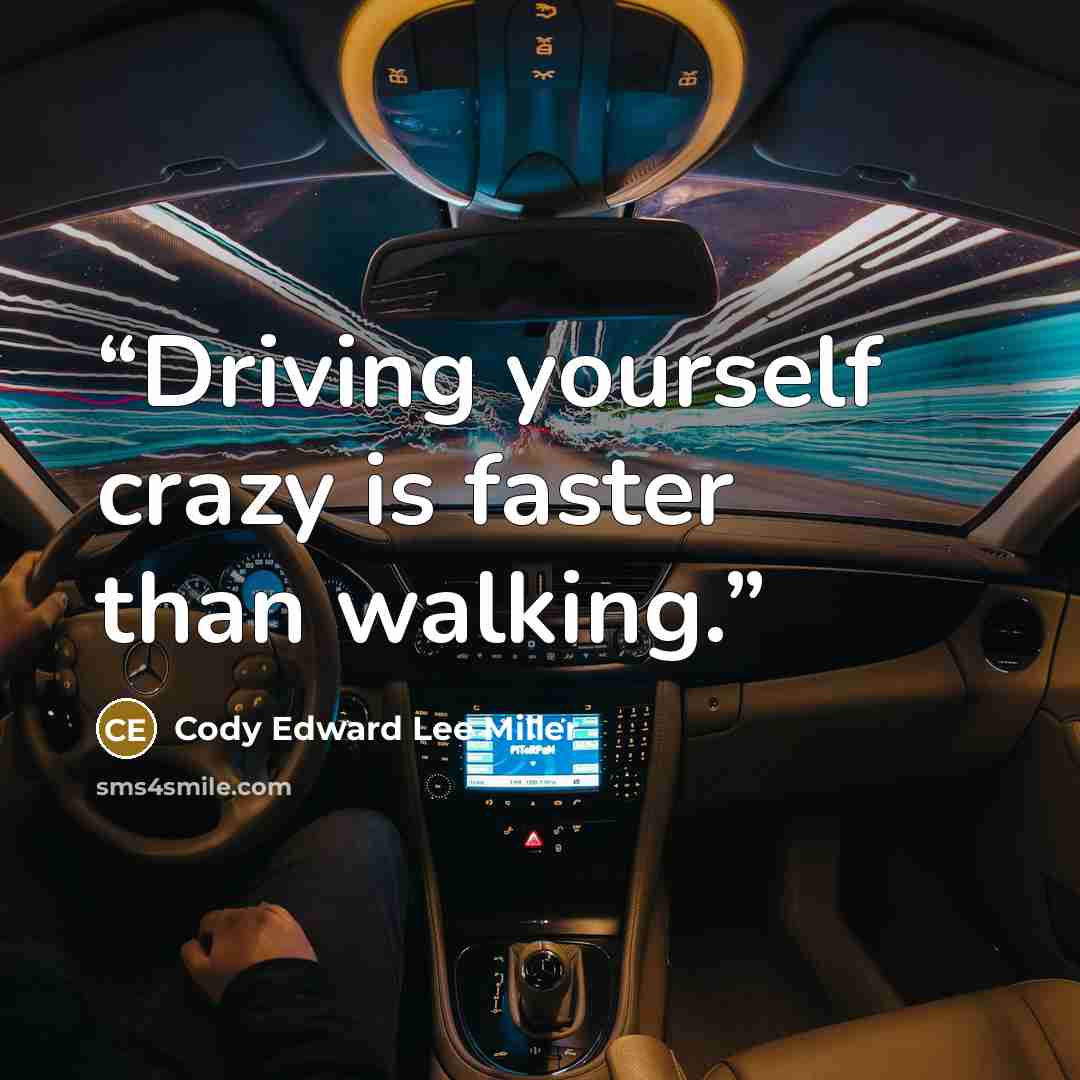 “Driving yourself crazy is faster than walking.” quote by Cody Edward Lee Miller