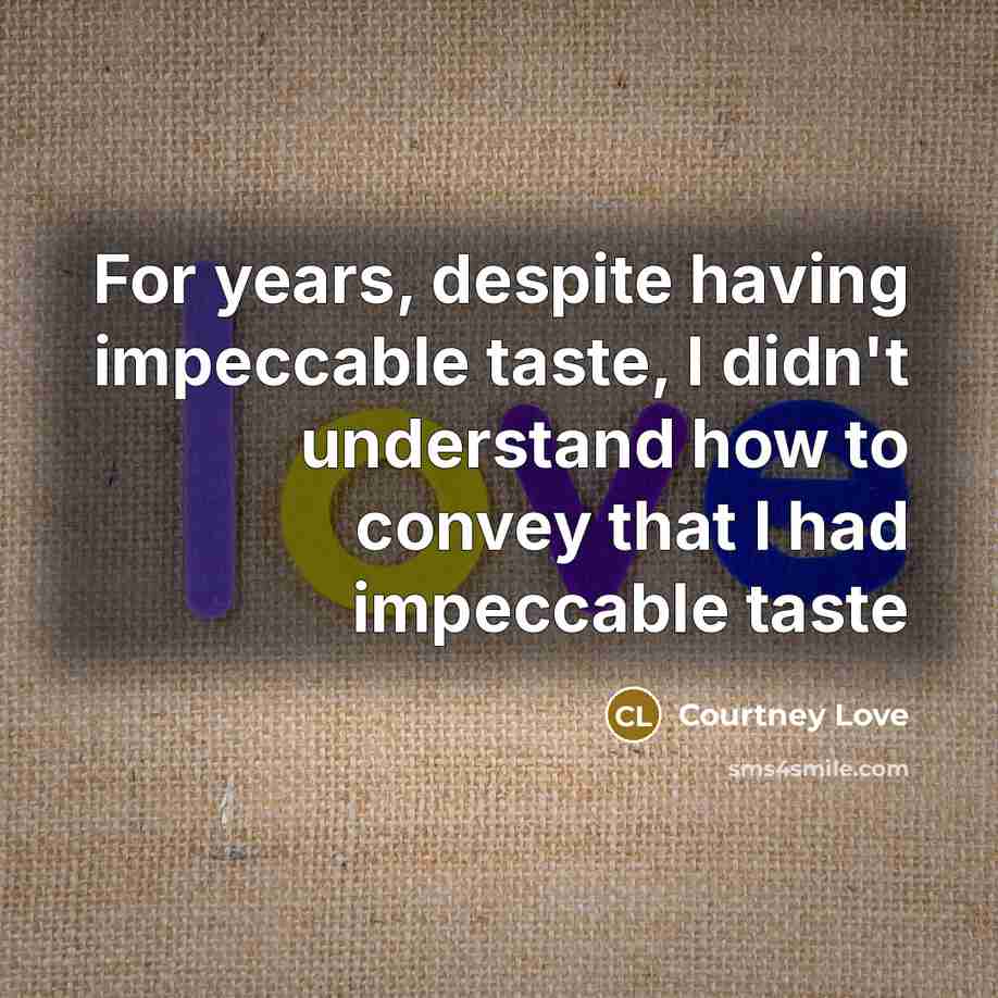 “For years, despite having impeccable taste, I didn't understand how to convey that I had impeccable taste” quote by Courtney Love