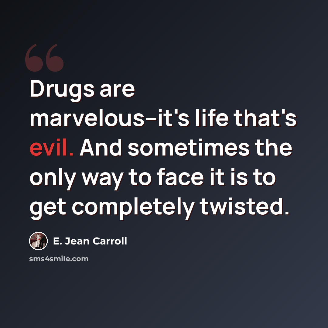 “Drugs are marvelous--it's life that's evil. And sometimes the only way to face it is to get completely twisted.” quote by E. Jean Carroll
