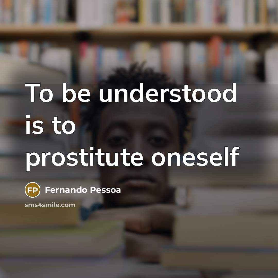 “To be understood is to prostitute oneself” quote by Fernando Pessoa