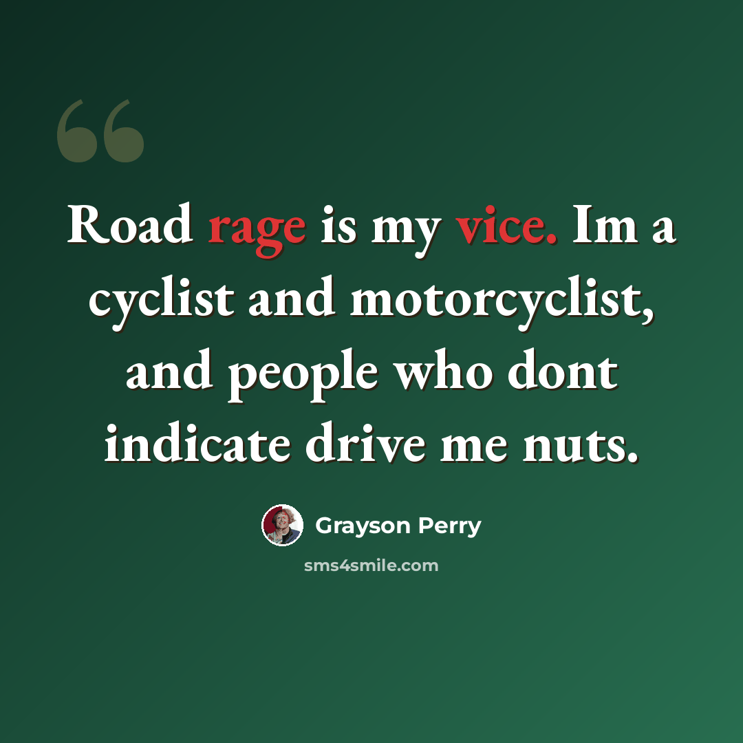 “Road rage is my vice. Im a cyclist and motorcyclist, and people who dont indicate drive me nuts.” quote by Grayson Perry