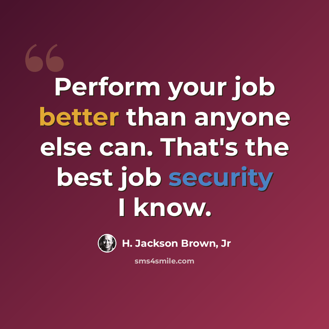“Perform your job better than anyone else can. That's the best job security I know.” quote by H. Jackson Brown, Jr
