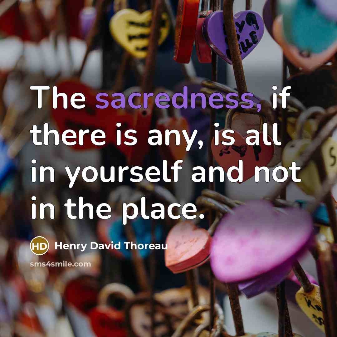 “The sacredness, if there is any, is all in yourself and not in the place.” quote by Henry David Thoreau
