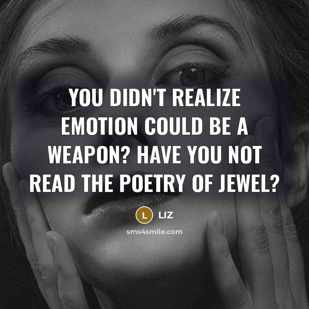 “You didn't realize emotion could be a weapon? Have you not read the poetry of Jewel?” quote by LIZ