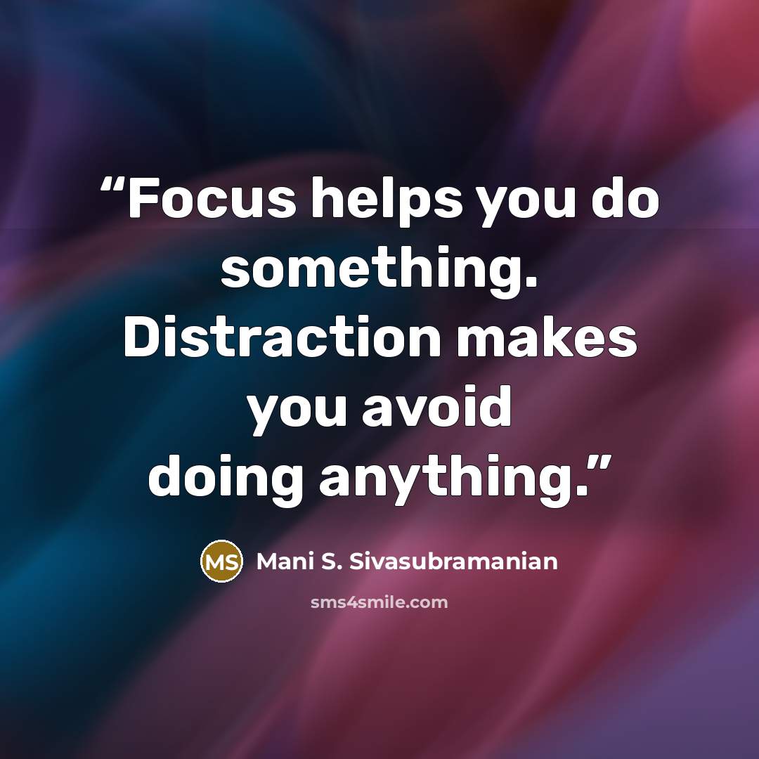 “Focus helps you do something. Distraction makes you avoid doing anything.” quote by Mani S. Sivasubramanian
