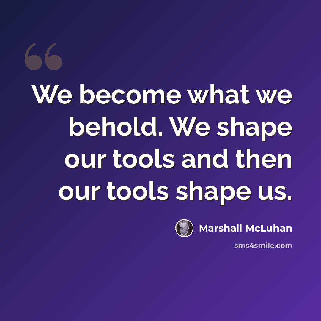 “We become what we behold. We shape our tools and then our tools shape us.” quote by Marshall McLuhan