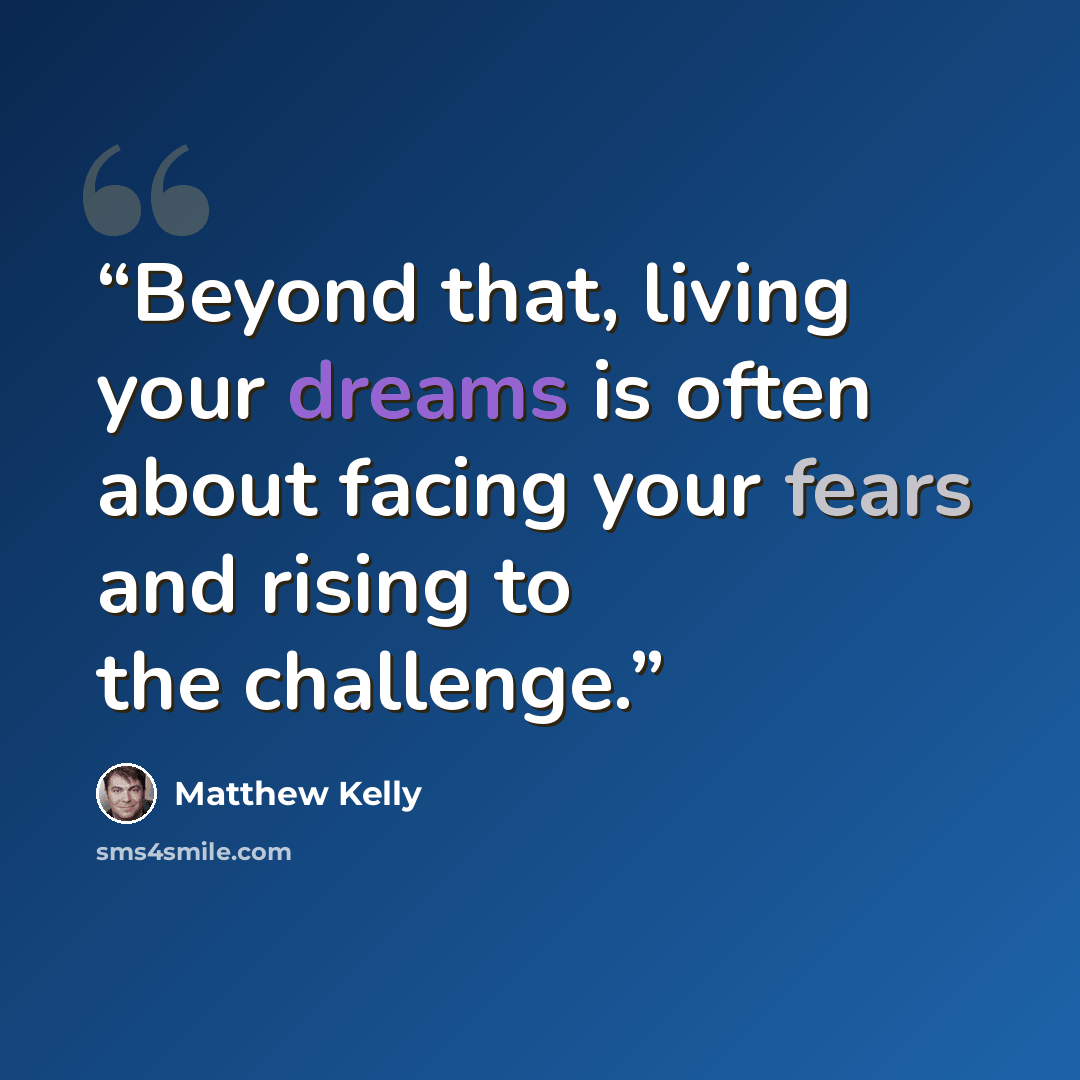 “Beyond that, living your dreams is often about facing your fears and rising to the challenge.” quote by Matthew Kelly