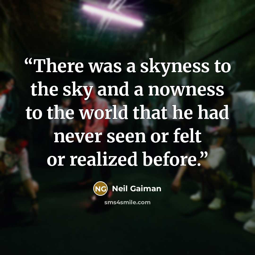 “There was a skyness to the sky and a nowness to the world that he had never seen or felt or realized before.” quote by Neil Gaiman