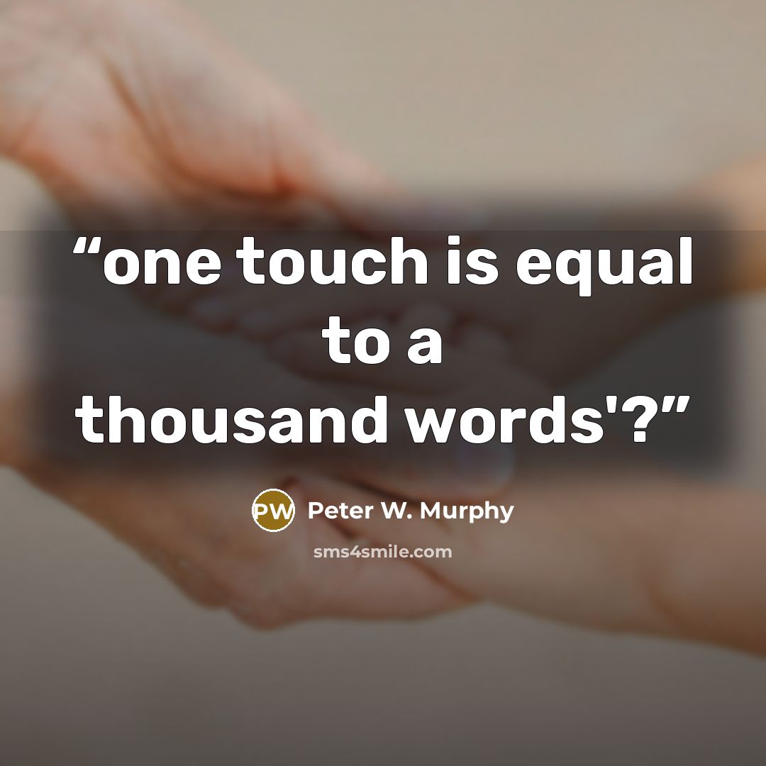 “one touch is equal to a thousand words'?” quote by Peter W. Murphy