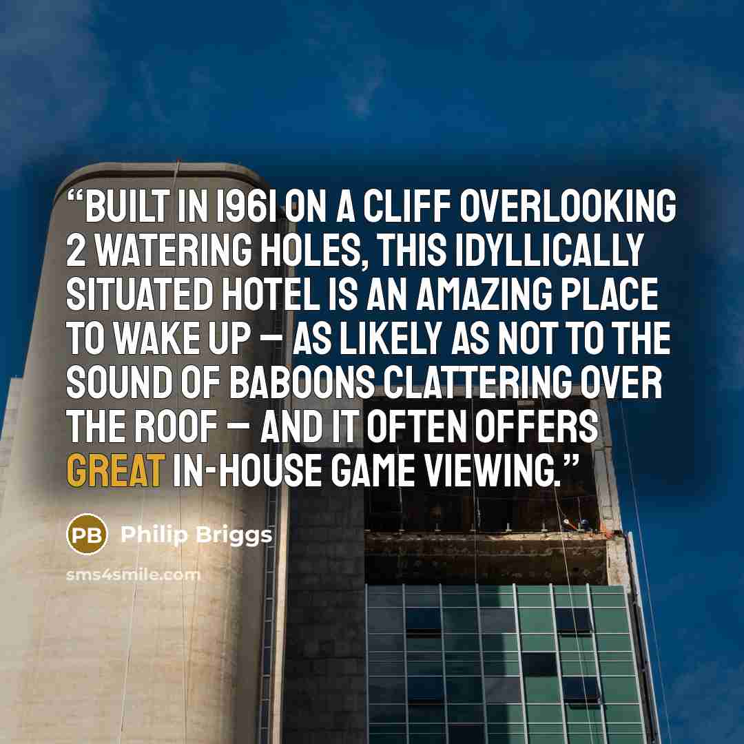 “Built in 1961 on a cliff overlooking 2 watering holes, this idyllically situated hotel is an amazing place to wake up – as likely as not to the sound of baboons clattering over the roof – and it often offers great in-house game viewing.” quote by Philip Briggs