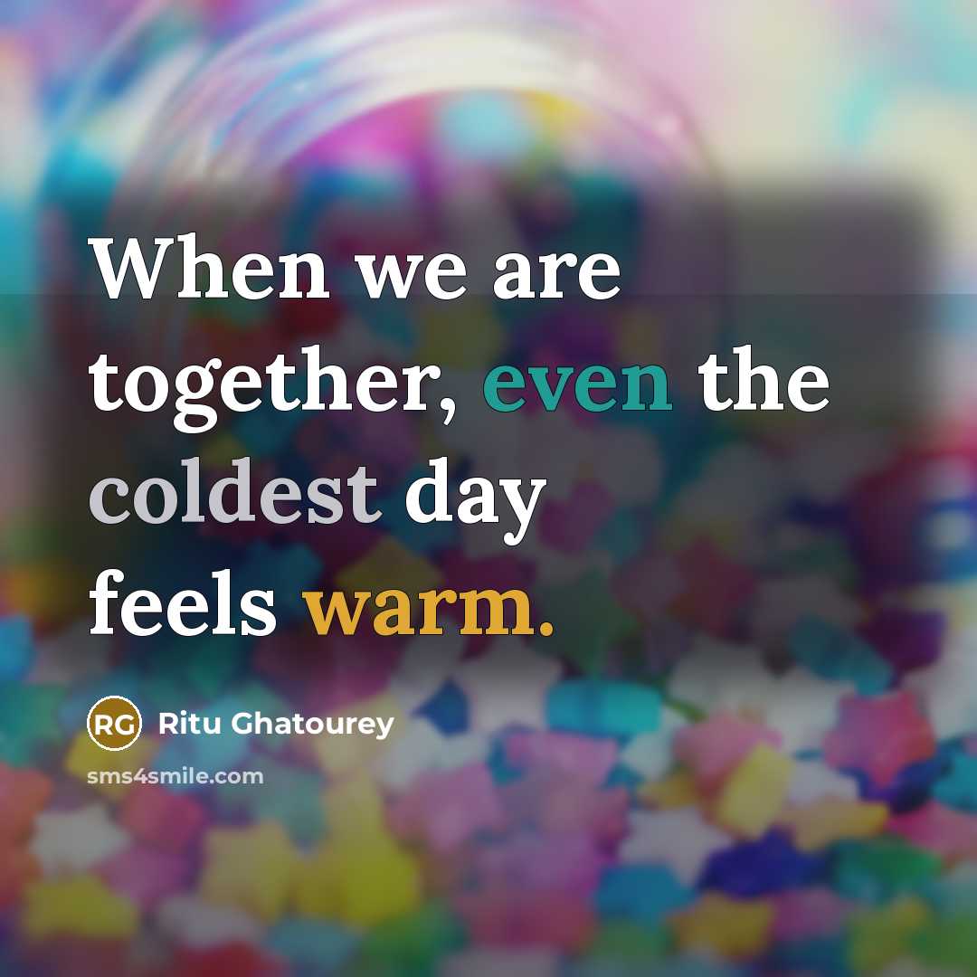 “When we are together, even the coldest day feels warm.” quote by Ritu Ghatourey