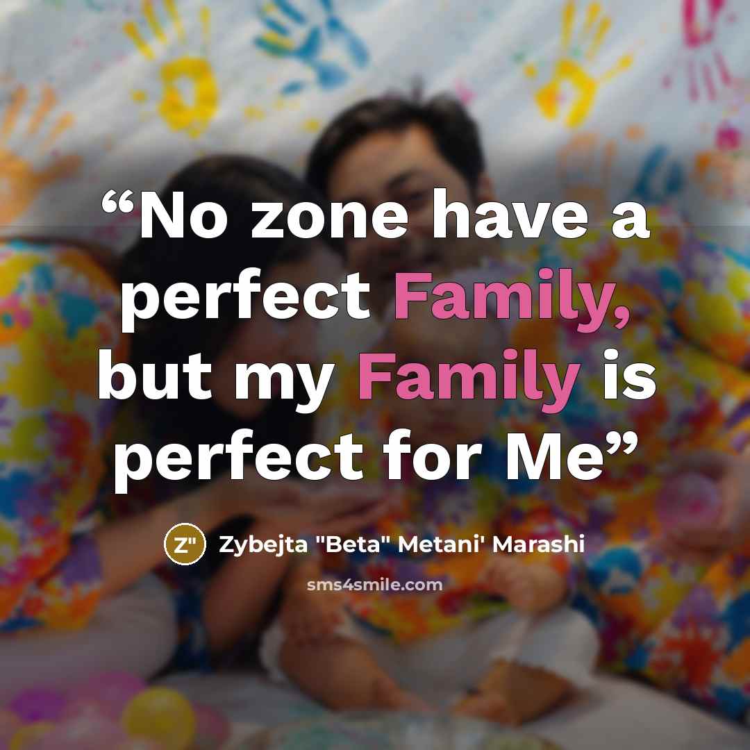 “No zone have a perfect Family, but my Family is perfect for Me” quote by Zybejta "Beta" Metani' Marashi